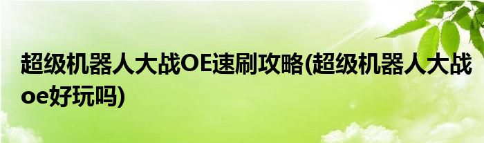 超級機(jī)器人大戰(zhàn)OE速刷攻略(超級機(jī)器人大戰(zhàn)oe好玩嗎)