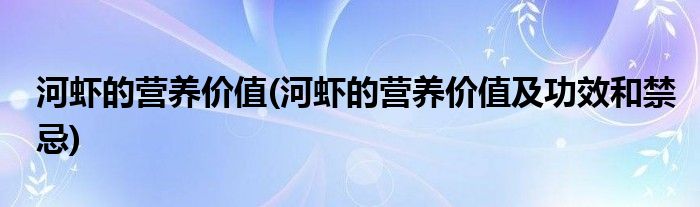 河蝦的營(yíng)養(yǎng)價(jià)值(河蝦的營(yíng)養(yǎng)價(jià)值及功效和禁忌)