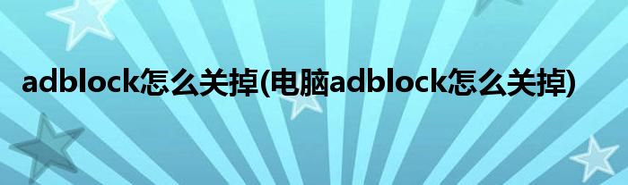 adblock怎么關(guān)掉(電腦adblock怎么關(guān)掉)