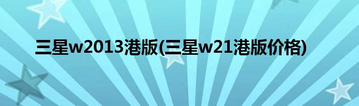 三星w2013港版(三星w21港版價(jià)格)