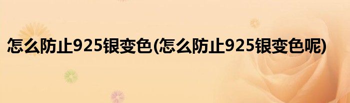 怎么防止925銀變色(怎么防止925銀變色呢)