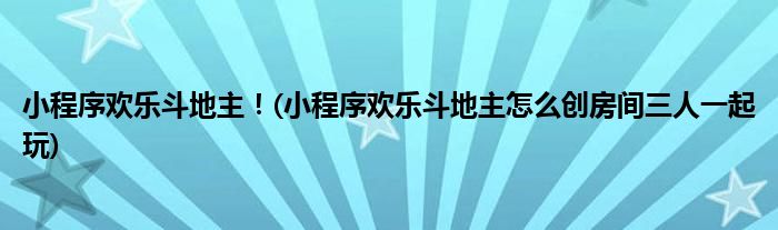 小程序歡樂斗地主！(小程序歡樂斗地主怎么創(chuàng)房間三人一起玩)