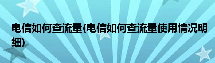 電信如何查流量(電信如何查流量使用情況明細(xì))