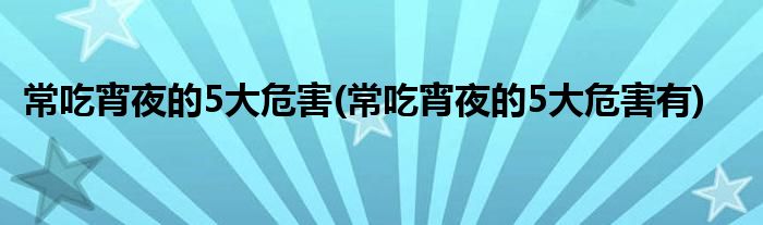 常吃宵夜的5大危害(常吃宵夜的5大危害有)