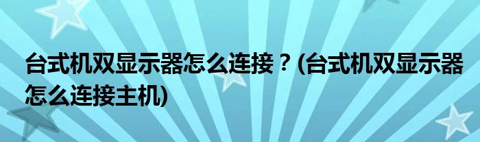 臺式機(jī)雙顯示器怎么連接？(臺式機(jī)雙顯示器怎么連接主機(jī))