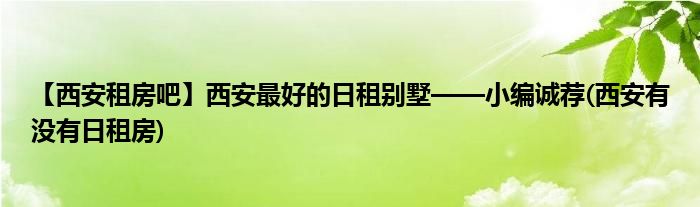 【西安租房吧】西安最好的日租別墅——小編誠(chéng)薦(西安有沒(méi)有日租房)