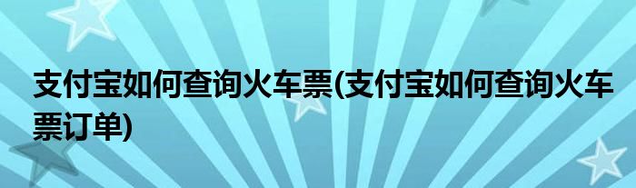 支付寶如何查詢火車票(支付寶如何查詢火車票訂單)