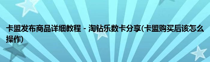 卡盟發(fā)布商品詳細(xì)教程 - 淘鉆樂數(shù)卡分享(卡盟購買后該怎么操作)