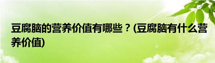 豆腐腦的營(yíng)養(yǎng)價(jià)值有哪些？(豆腐腦有什么營(yíng)養(yǎng)價(jià)值)