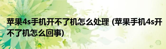 蘋果4s手機(jī)開不了機(jī)怎么處理 (蘋果手機(jī)4s開不了機(jī)怎么回事)