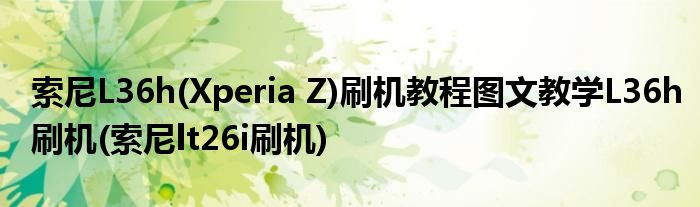 索尼L36h(Xperia Z)刷機(jī)教程圖文教學(xué)L36h刷機(jī)(索尼lt26i刷機(jī))