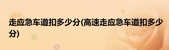 走應(yīng)急車(chē)道扣多少分(高速走應(yīng)急車(chē)道扣多少分)