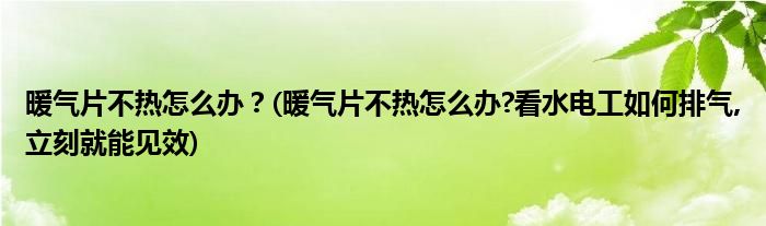 暖氣片不熱怎么辦？(暖氣片不熱怎么辦?看水電工如何排氣,立刻就能見效)