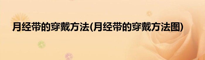 月經(jīng)帶的穿戴方法(月經(jīng)帶的穿戴方法圖)