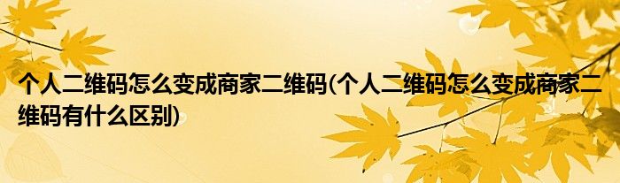 個人二維碼怎么變成商家二維碼(個人二維碼怎么變成商家二維碼有什么區(qū)別)