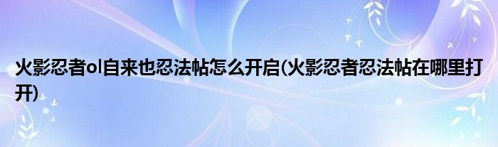 火影忍者ol自來也忍法帖怎么開啟(火影忍者忍法帖在哪里打開)