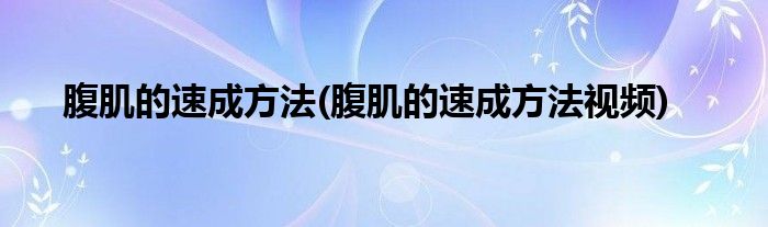 腹肌的速成方法(腹肌的速成方法視頻)