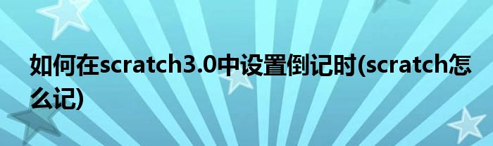 如何在scratch3.0中設(shè)置倒記時(shí)(scratch怎么記)