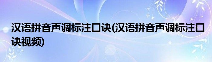 漢語(yǔ)拼音聲調(diào)標(biāo)注口訣(漢語(yǔ)拼音聲調(diào)標(biāo)注口訣視頻)