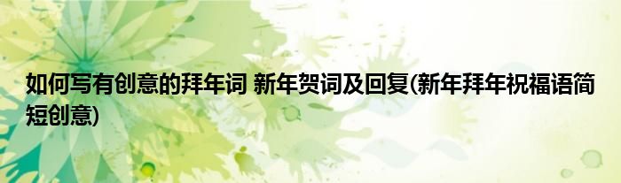 如何寫有創(chuàng)意的拜年詞 新年賀詞及回復(新年拜年祝福語簡短創(chuàng)意)