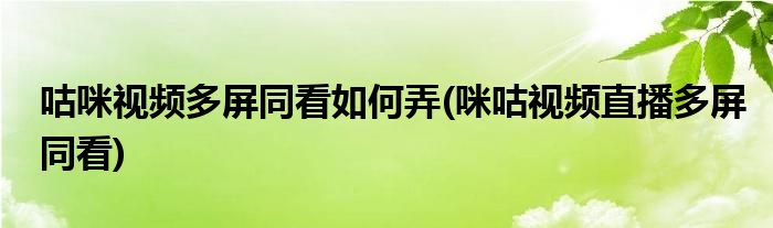 咕咪視頻多屏同看如何弄(咪咕視頻直播多屏同看)