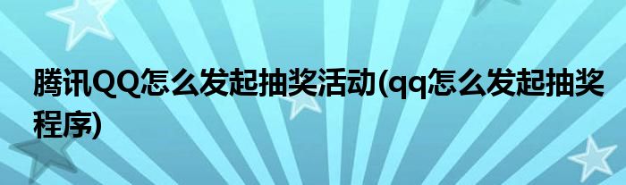 騰訊QQ怎么發(fā)起抽獎活動(qq怎么發(fā)起抽獎程序)