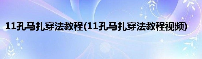 11孔馬扎穿法教程(11孔馬扎穿法教程視頻)