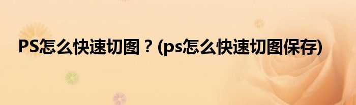 PS怎么快速切圖？(ps怎么快速切圖保存)