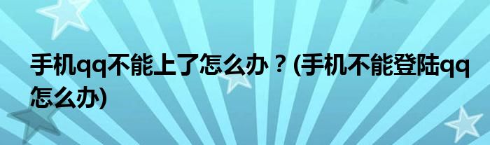 手機qq不能上了怎么辦？(手機不能登陸qq怎么辦)