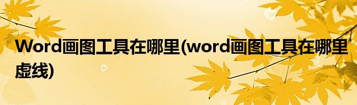 Word畫(huà)圖工具在哪里(word畫(huà)圖工具在哪里虛線)