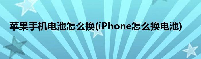 蘋(píng)果手機(jī)電池怎么換(iPhone怎么換電池)