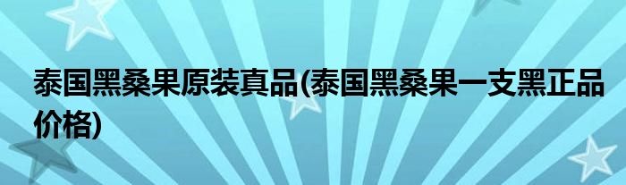 泰國黑桑果原裝真品(泰國黑桑果一支黑正品價(jià)格)