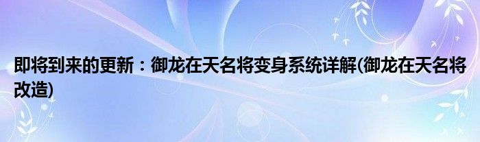 即將到來的更新：御龍?jiān)谔烀麑⒆兩硐到y(tǒng)詳解(御龍?jiān)谔烀麑⒏脑?