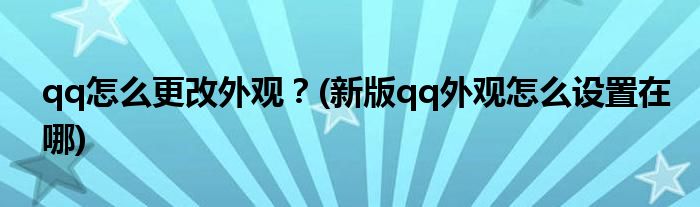 qq怎么更改外觀？(新版qq外觀怎么設(shè)置在哪)