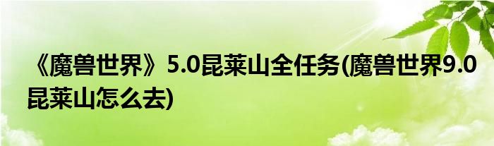 《魔獸世界》5.0昆萊山全任務(wù)(魔獸世界9.0昆萊山怎么去)