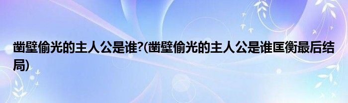 鑿壁偷光的主人公是誰(shuí)?(鑿壁偷光的主人公是誰(shuí)匡衡最后結(jié)局)