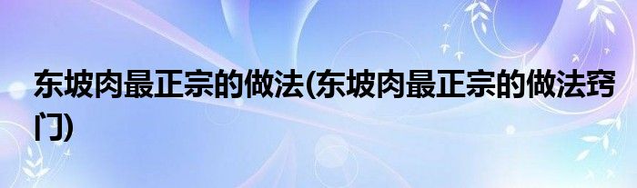 東坡肉最正宗的做法(東坡肉最正宗的做法竅門)