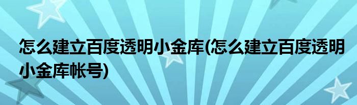 怎么建立百度透明小金庫(怎么建立百度透明小金庫帳號(hào))