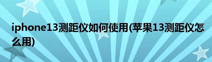 iphone13測距儀如何使用(蘋果13測距儀怎么用)