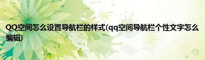 QQ空間怎么設(shè)置導(dǎo)航欄的樣式(qq空間導(dǎo)航欄個性文字怎么編輯)