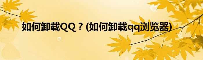 如何卸載QQ？(如何卸載qq瀏覽器)