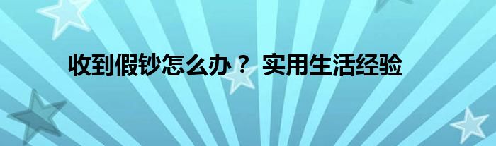 收到假鈔怎么辦？ 實用生活經(jīng)驗