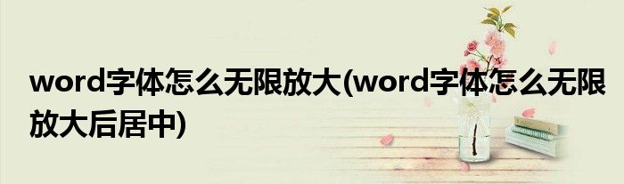 word字體怎么無限放大(word字體怎么無限放大后居中)