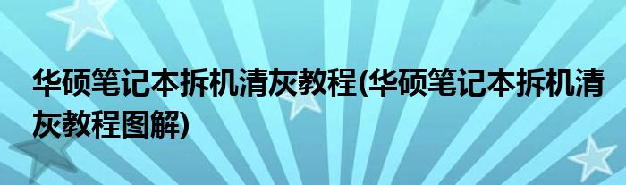 華碩筆記本拆機清灰教程(華碩筆記本拆機清灰教程圖解)