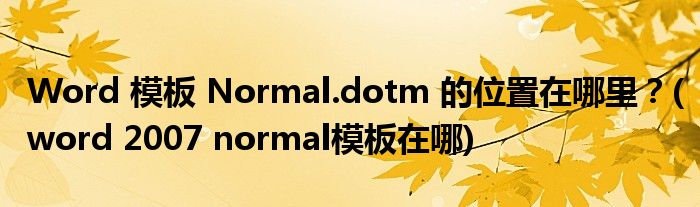 Word 模板 Normal.dotm 的位置在哪里？(word 2007 normal模板在哪)