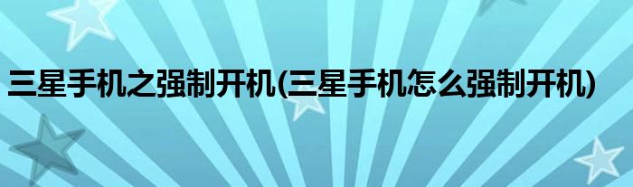 三星手機(jī)之強(qiáng)制開機(jī)(三星手機(jī)怎么強(qiáng)制開機(jī))