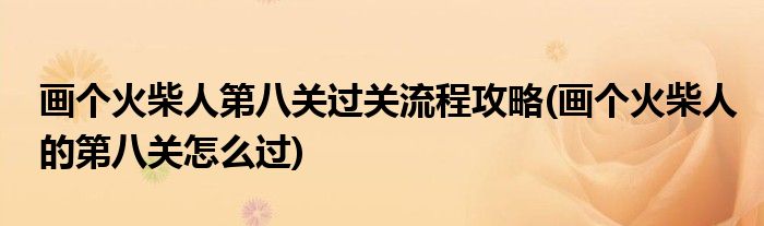 畫個火柴人第八關(guān)過關(guān)流程攻略(畫個火柴人的第八關(guān)怎么過)