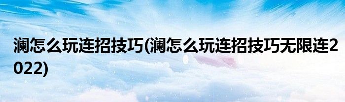 瀾怎么玩連招技巧(瀾怎么玩連招技巧無(wú)限連2022)