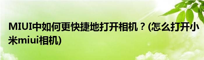 MIUI中如何更快捷地打開相機？(怎么打開小米miui相機)