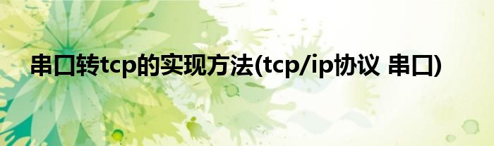 串口轉(zhuǎn)tcp的實(shí)現(xiàn)方法(tcp/ip協(xié)議 串口)